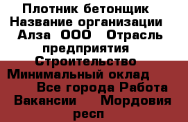 Плотник-бетонщик › Название организации ­ Алза, ООО › Отрасль предприятия ­ Строительство › Минимальный оклад ­ 18 000 - Все города Работа » Вакансии   . Мордовия респ.